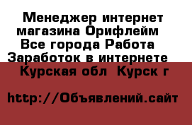 Менеджер интернет-магазина Орифлейм - Все города Работа » Заработок в интернете   . Курская обл.,Курск г.